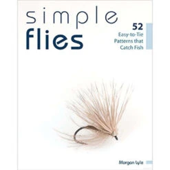 Simple Flies: 52 Easy-to-Tie Patterns That Catch Fish By Morgan Lyle