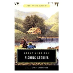 Great American Fishing Stories: Lyons Press Classics, Edited By Lamar Underwood